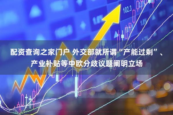 配资查询之家门户 外交部就所谓“产能过剩”、产业补贴等中欧分歧议题阐明立场