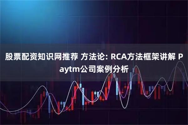 股票配资知识网推荐 方法论: RCA方法框架讲解 Paytm公司案例分析