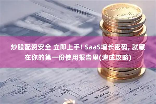 炒股配资安全 立即上手! SaaS增长密码, 就藏在你的第一份使用报告里(速成攻略)