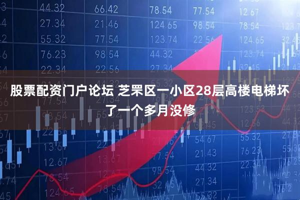 股票配资门户论坛 芝罘区一小区28层高楼电梯坏了一个多月没修