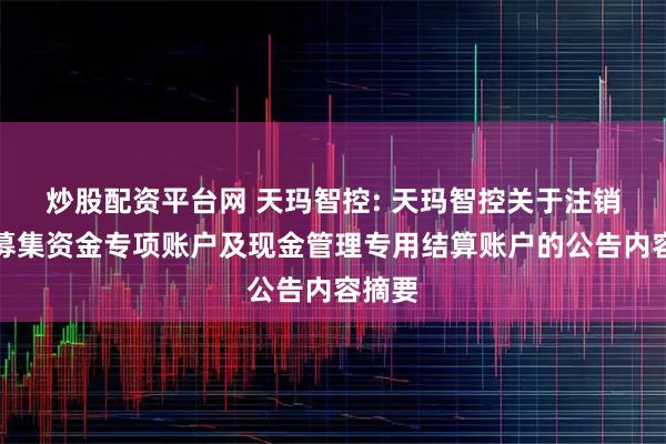 炒股配资平台网 天玛智控: 天玛智控关于注销部分募集资金专项账户及现金管理专用结算账户的公告内容摘要