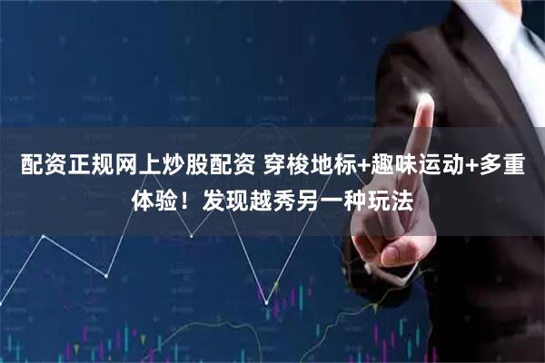配资正规网上炒股配资 穿梭地标+趣味运动+多重体验！发现越秀另一种玩法