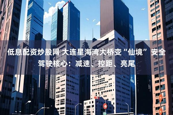 低息配资炒股网 大连星海湾大桥变“仙境” 安全驾驶核心：减速、控距、亮尾