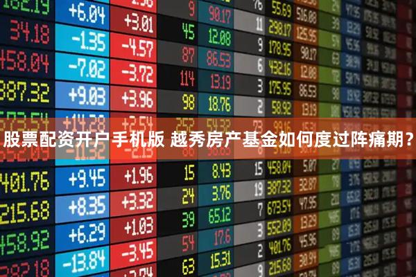 股票配资开户手机版 越秀房产基金如何度过阵痛期？