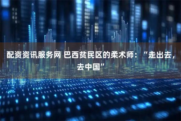 配资资讯服务网 巴西贫民区的柔术师：“走出去，去中国”