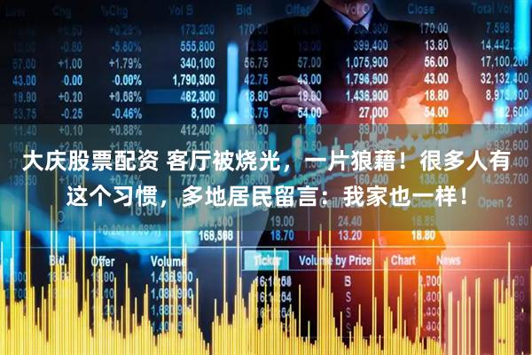 大庆股票配资 客厅被烧光，一片狼藉！很多人有这个习惯，多地居民留言：我家也一样！