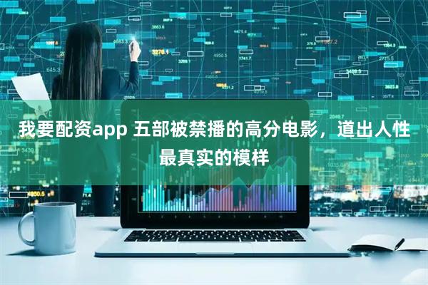我要配资app 五部被禁播的高分电影，道出人性最真实的模样
